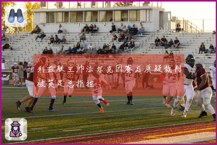 利兹联主帅法尔克因赛后质疑裁判被英足总指控