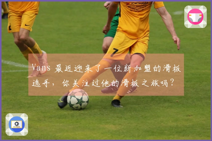 Vans 最近迎来了一位新加盟的滑板选手，你关注过他的滑板之旅吗？