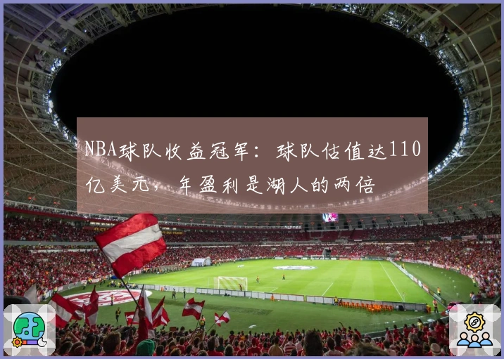 NBA球队收益冠军：球队估值达110亿美元，年盈利是湖人的两倍