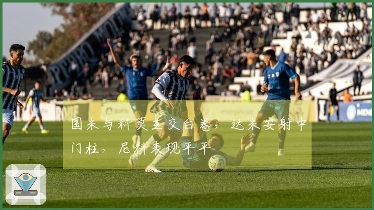 国米与科莫互交白卷，达米安射中门柱，尼科表现平平