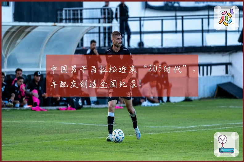中国男子马拉松迎来“205时代”，丰配友创造全国纪录！