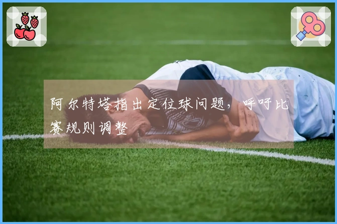 阿尔特塔指出定位球问题，呼吁比赛规则调整