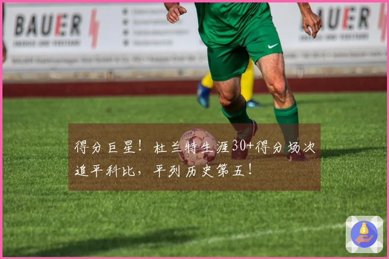 得分巨星！杜兰特生涯30+得分场次追平科比，平列历史第五！