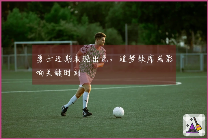 勇士近期表现出色，追梦缺席或影响关键时刻