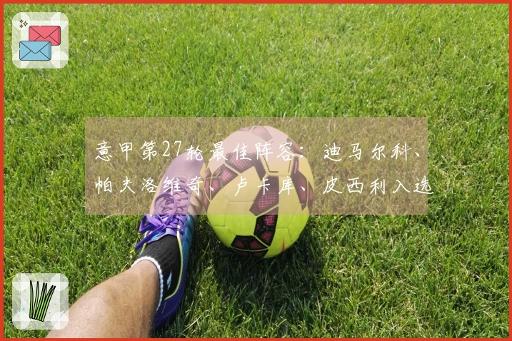 意甲第27轮最佳阵容：迪马尔科、帕夫洛维奇、卢卡库、皮西利入选