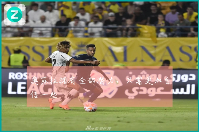 奥苏拉拥有全部潜力,只需更加自信一些