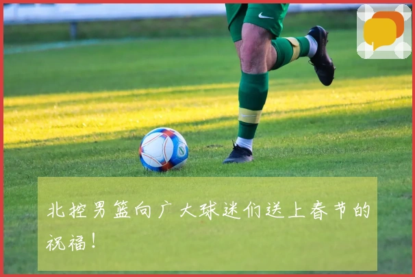 北控男篮向广大球迷们送上春节的祝福！