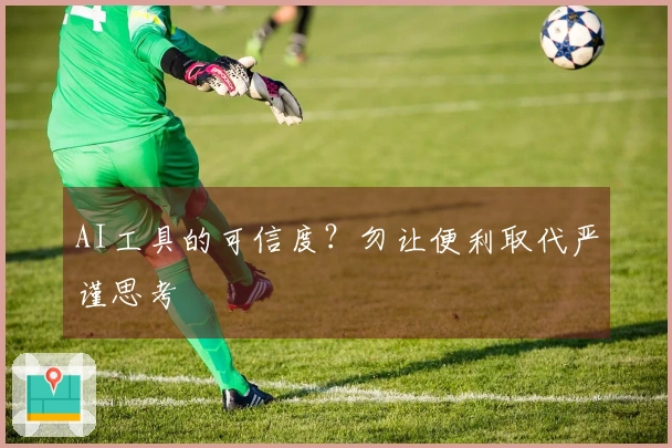 AI工具的可信度？勿让便利取代严谨思考