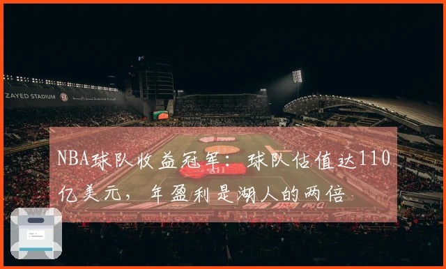 NBA球队收益冠军：球队估值达110亿美元，年盈利是湖人的两倍